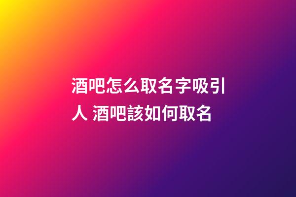 酒吧怎么取名字吸引人 酒吧該如何取名-第1張-公司起名-玄機派